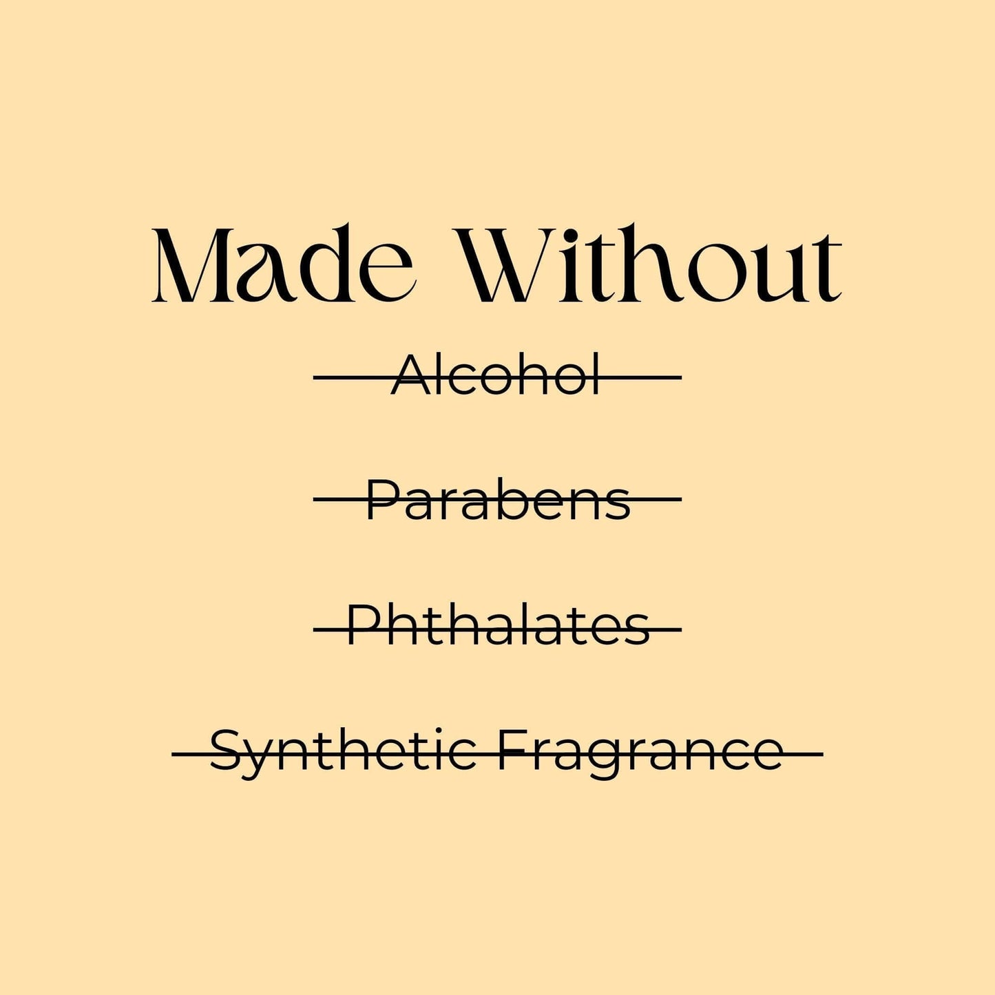 "Made Without harmful ingredients like alcohol, parabens, phthalates, and synthetic fragrances."